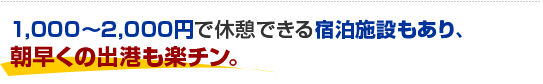 1,000～1,500円で休憩できる宿泊施設もあり、朝早くの出港も楽チン。