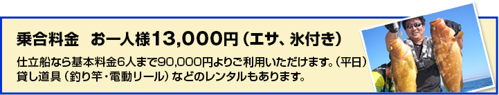 乗合料金  仕立船なら基本料金6人まで85,000円よりご利用いただけます。（平日）
貸し道具（釣り竿・電動リール）などのレンタルもあります。